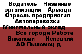 Водитель › Название организации ­ Армада › Отрасль предприятия ­ Автоперевозки › Минимальный оклад ­ 25 000 - Все города Работа » Вакансии   . Ненецкий АО,Пылемец д.